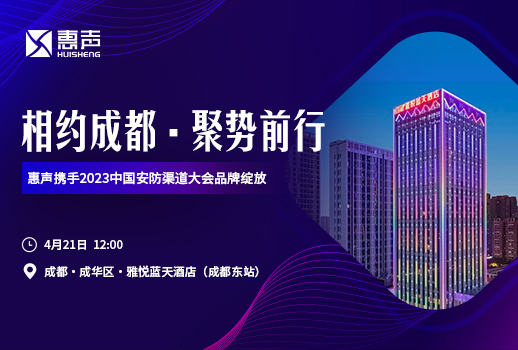 相約成都，聚勢前行丨惠聲攜手2023中國安防渠道大會品牌綻放！